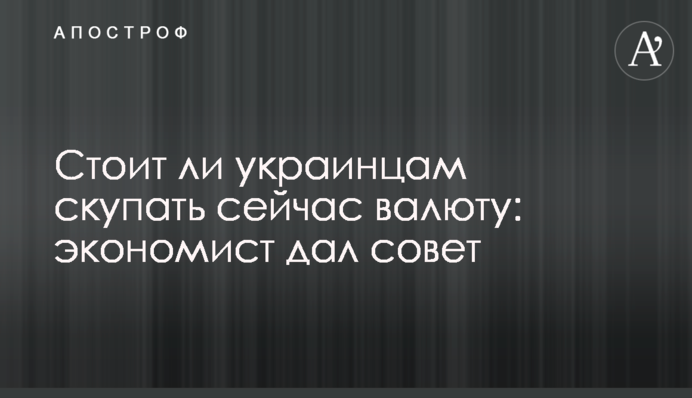 Стоит ли украинцам скупать сейчас валюту: экономист дал совет