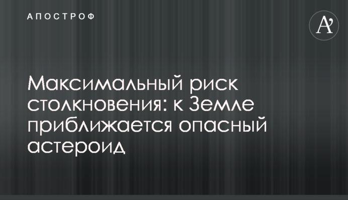 Максимальний ризик зіткнення: до Землі наближається небезпечний астероїд