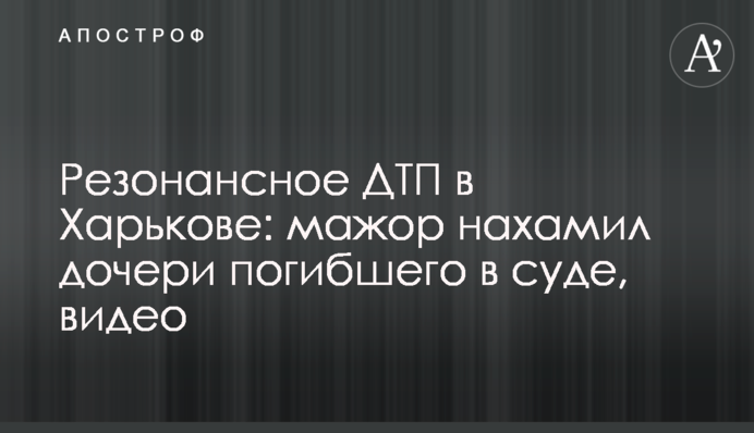 Резонансное ДТП в Харькове: мажор нахамил дочери погибшего в суде, видео