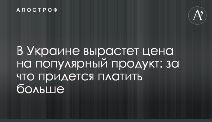 В Украине вырастет цена на популярный продукт: за что придется платить больше