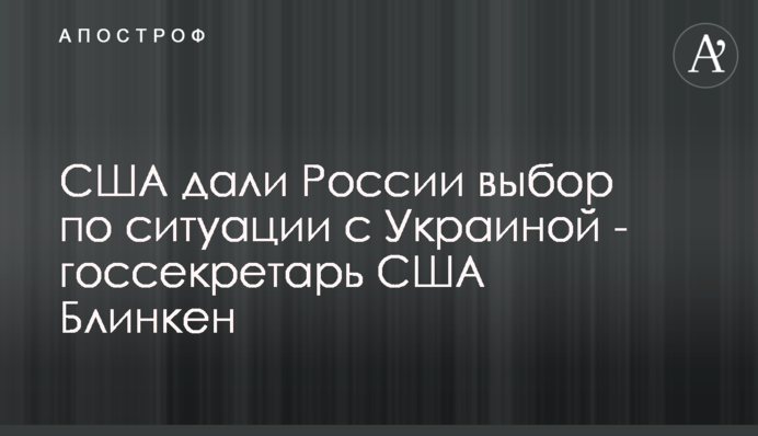 США дали России выбор по ситуации с Украиной - госсекретарь США Блинкен