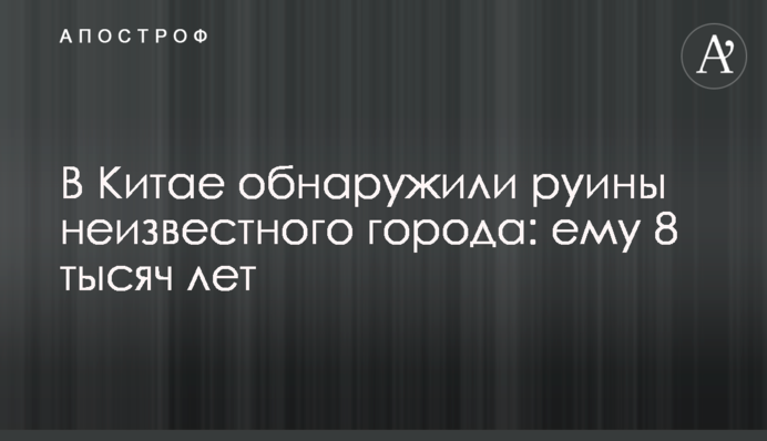 В Китае обнаружили руины неизвестного города: ему 8 тысяч лет