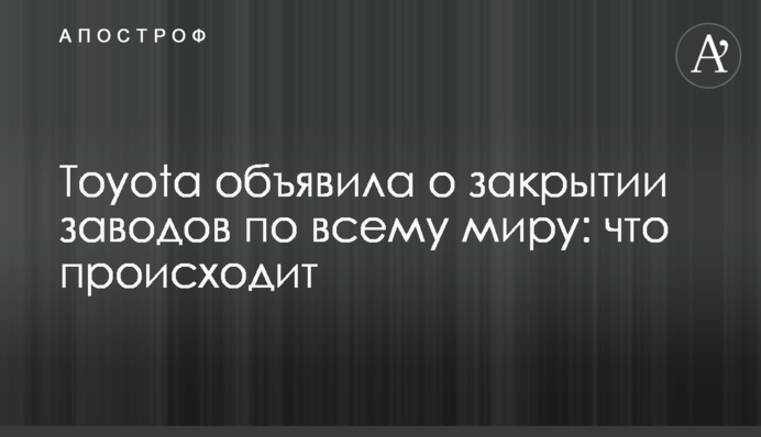 Toyota объявила о закрытии заводов по всему миру: что происходит