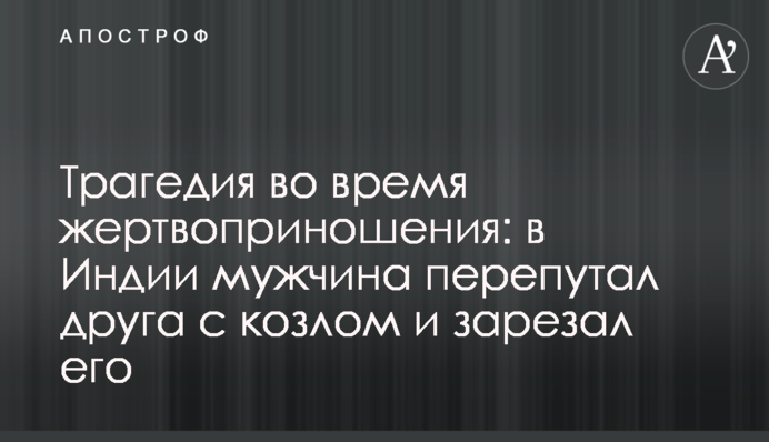 Трагедія під час жертвопринесення: в Індії чоловік переплутав друга з козлом та зарізав його
