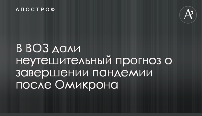 У ВООЗ дали невтішний прогноз про завершення пандемії після Омікрона
