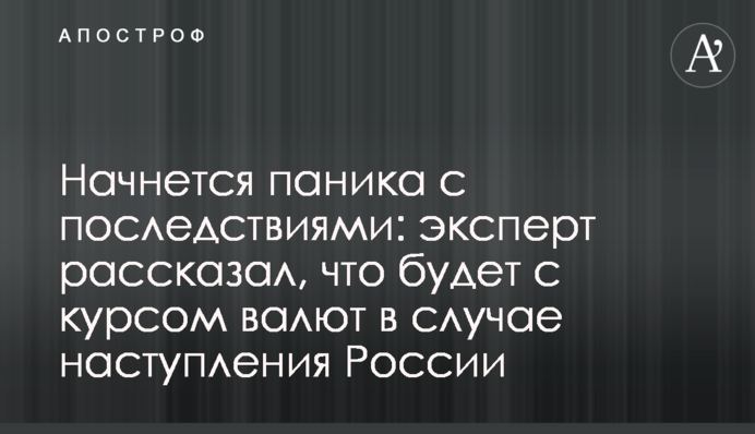 Начнется паника с последствиями: эксперт рассказал, что будет с курсом валют в случае наступления России