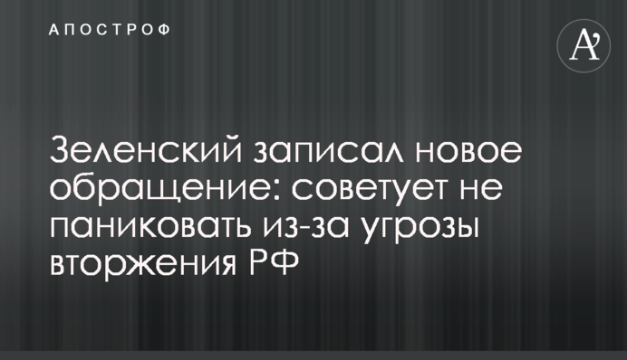 Зеленський записав нове звернення: радить не панікувати через загрозу вторгнення РФ
