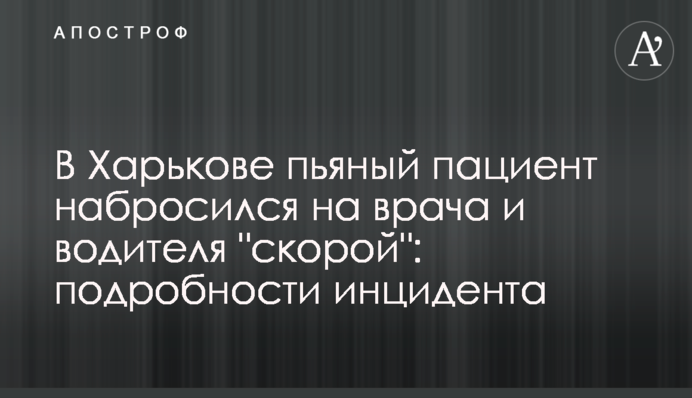 У Харкові п'яний пацієнт накинувся на лікаря та водія 