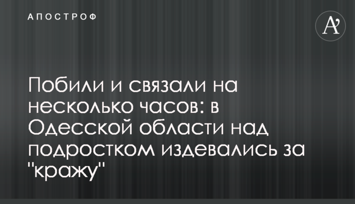 Побили и связали на несколько часов: в Одесской области над подростком издевались за 