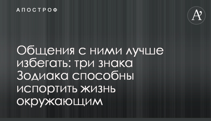Спілкування з ними краще уникати: три знаки Зодіаку здатні зіпсувати життя оточуючим