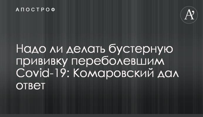 Надо ли делать бустерную прививку переболевшим Covid-19: Комаровский дал ответ