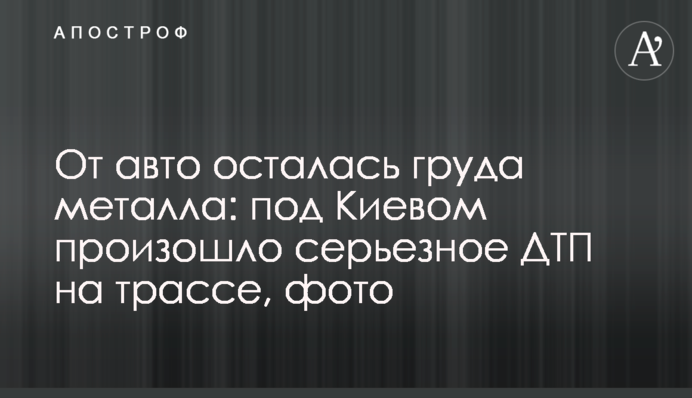 Від авто залишилася купа металу: під Києвом сталася серйозна ДТП на трасі, фото