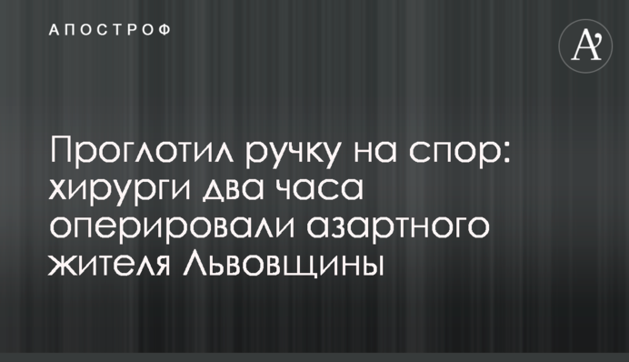 Проковтнув ручку на спір: хірурги дві години оперували азартного мешканця Львівщини