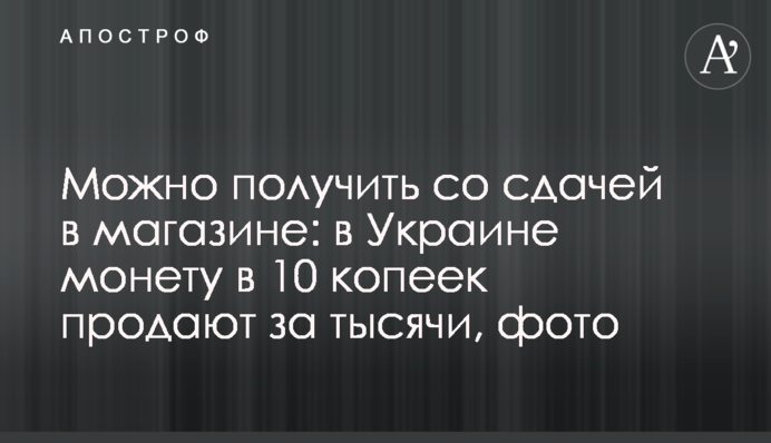 Можна отримати з рештою у магазині: в Україні монету у 10 копійок продають за тисячі, фото