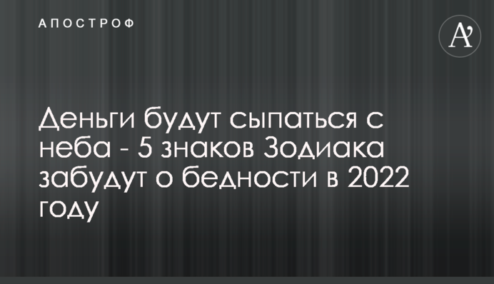 Гроші сипатимуться з неба - 5 знаків Зодіаку забудуть про бідність у 2022 році