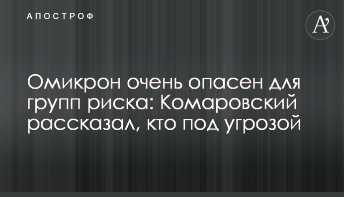 Омікрон дуже небезпечний для груп ризику: Комаровський розповів, кому він загрожує