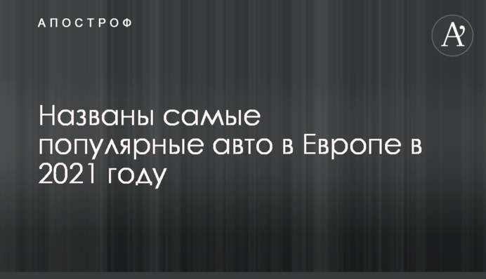 Названі найпопулярніші авто в Європі у 2021 році