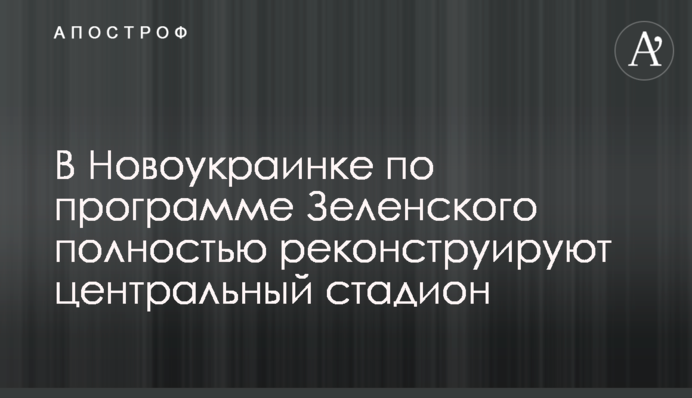 У Новоукраїнці за програмою Зеленського повністю реконструюють центральний стадіон