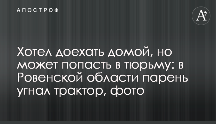 Хотів доїхати додому, але може потрапити до в'язниці: на Рівненщині хлопець викрав трактор, фото