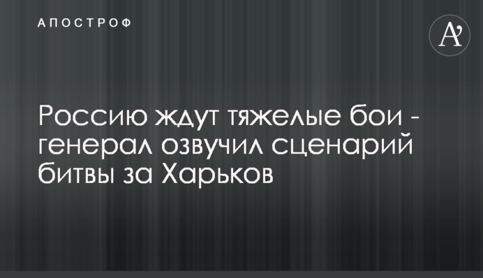 На Росію чекають важкі бої - генерал озвучив сценарій битви за Харків