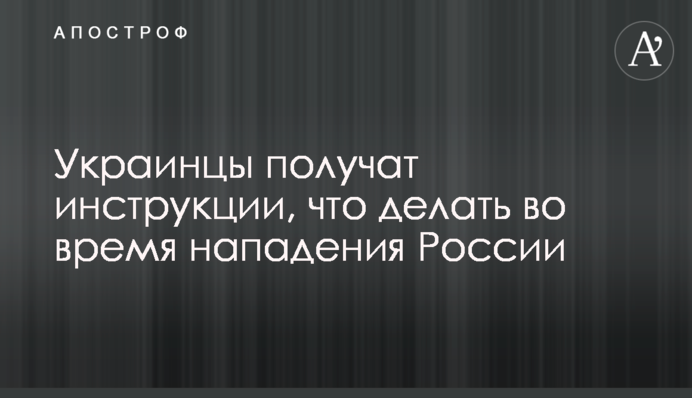 Українці отримають інструкції, що робити під час нападу Росії