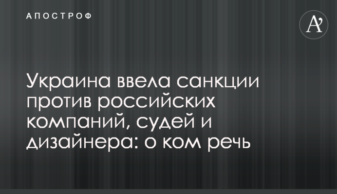 Украина ввела санкции против российских компаний, судей и дизайнера: о ком речь