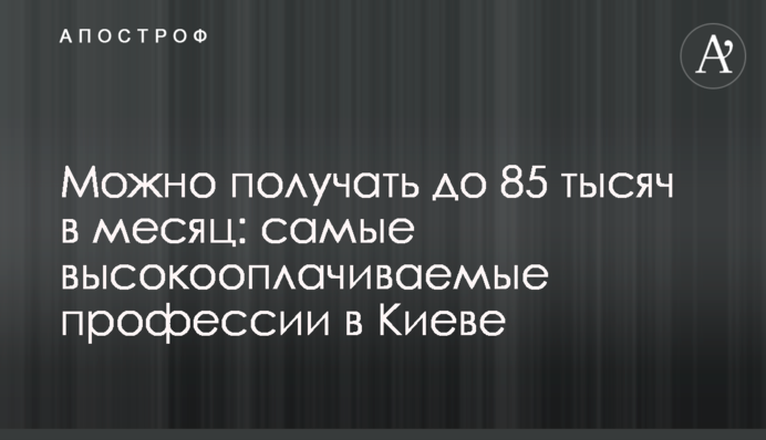 Можно получать до 85 тысяч в месяц: самые высоко­оплачиваемые профессии в Киеве