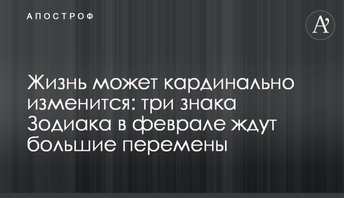 Життя може кардинально зміниться: три знаки Зодіаку в лютому чекають на великі зміни