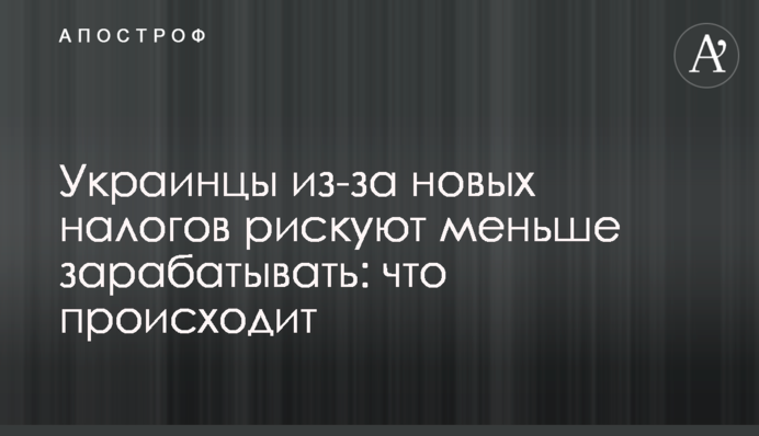 Украинцы из-за новых налогов рискуют меньше зарабатывать: что происходит