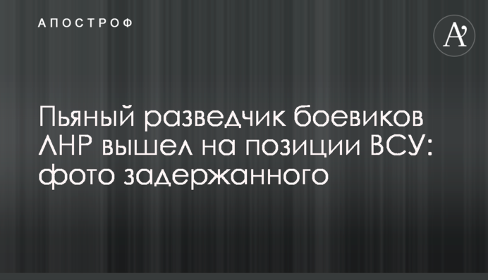 П'яний розвідник бойовиків ЛНР вийшов на позиції ЗСУ: фото затриманого
