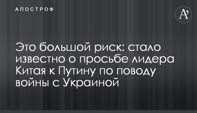 Это большой риск: стало известно о просьбе лидера Китая к Путину по поводу войны с Украиной