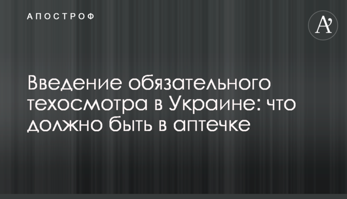 Введение обязательного техосмотра в Украине: что должно быть в аптечке