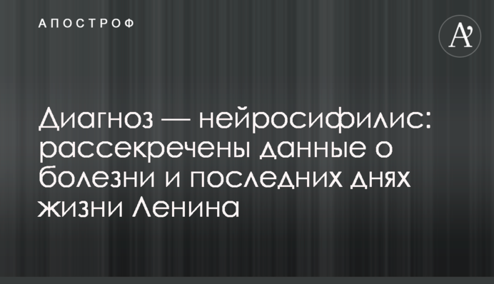 Діагноз — нейросифіліс: розсекречені дані про хворобу та останні дні життя Леніна