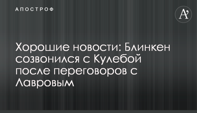 Хороші новини: Блінкен зателефонував Кулебі після переговорів з Лавровим