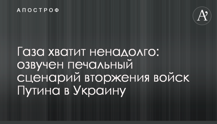 Газа хватит ненадолго: озвучен печальный сценарий вторжения войск Путина в Украину
