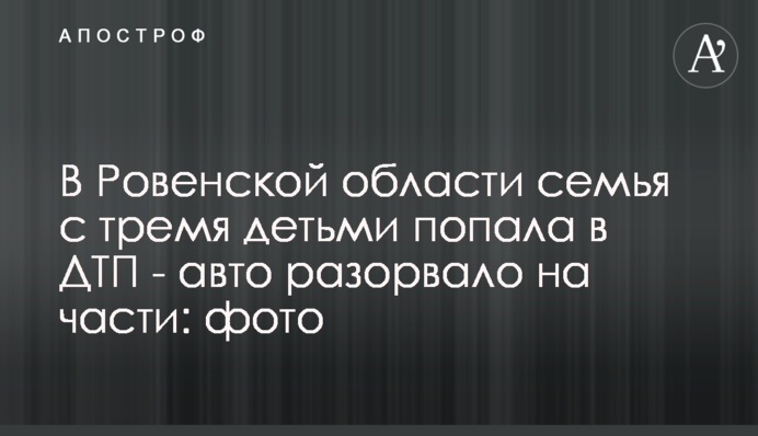 В Ровенской области семья с тремя детьми попала в ДТП - авто разорвало на части: фото