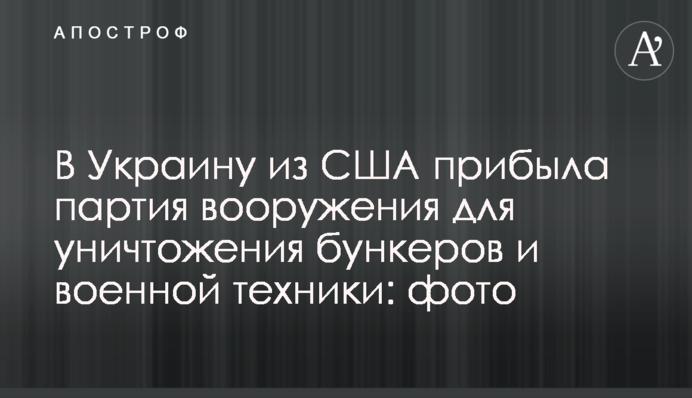 В Україну зі США прибула партія озброєння для знищення бункерів та військової техніки: фото