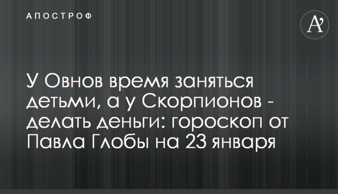 У Овнів час зайнятися дітьми, а у Скорпіонів – робити гроші: гороскоп від Павла Глоби на 23 січня