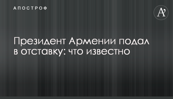Президент Вірменії подав у відставку: що відомо