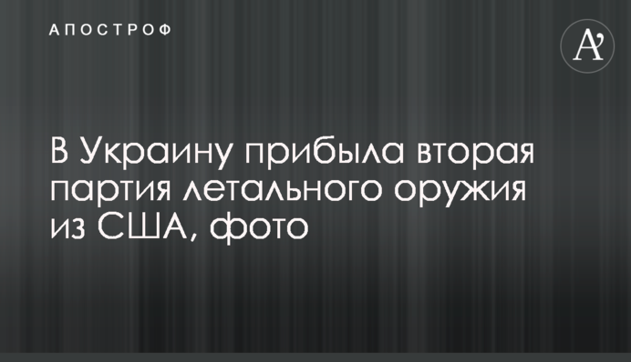 В Україну прибула друга партія летальної зброї зі США, фото