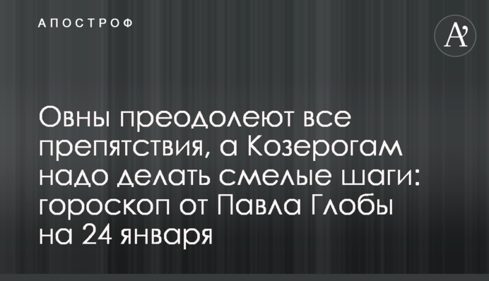 Овни подолають усі перешкоди, а Козерогам треба робити сміливі кроки: гороскоп від Павла Глоби на 24 січня