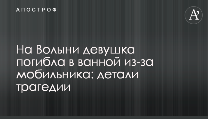 На Волыни девушка погибла в ванной из-за мобильника: детали трагедии
