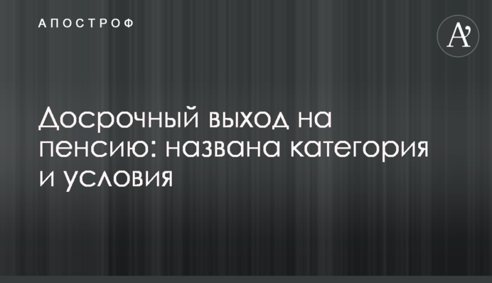 Достроковий вихід на пенсію: названо категорію та умови