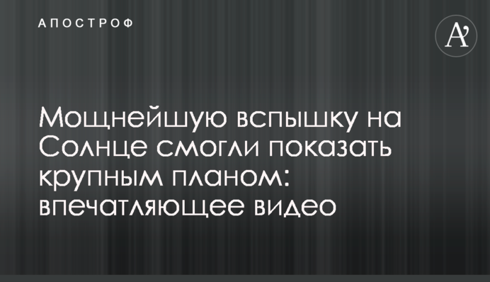Мощнейшую вспышку на Солнце смогли показать крупным планом: впечатляющее видео