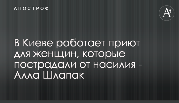 В Києві працює притулок для жінок, які потерпають від насильства - Алла Шлапак