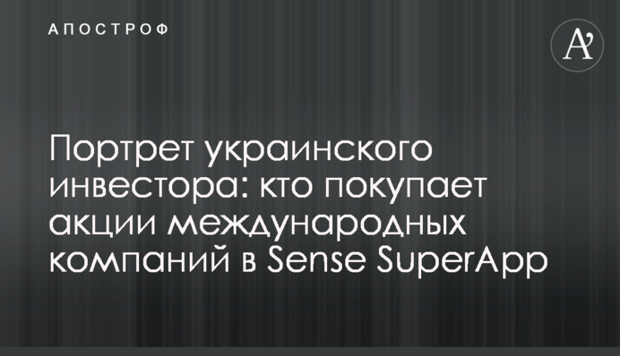 Портрет украинского инвестора: кто покупает акции международных компаний в Sense SuperApp