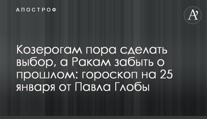 Козерогам час зробити вибір, а Ракам забути про минуле: гороскоп на 25 січня від Павла Глоби