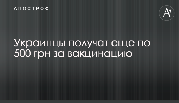 Украинцы получат еще по 500 грн за вакцинацию