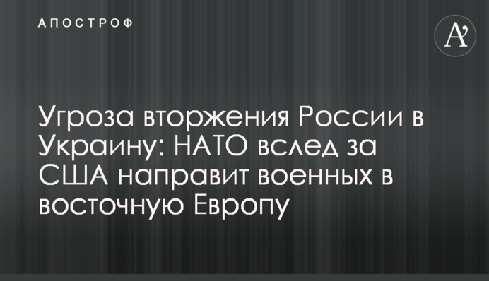 Загроза вторгнення Росії в Україну: НАТО слідом за США направить військових до східної Європи