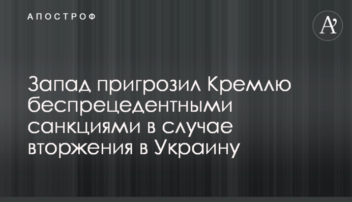 The West threatened Kremlin with unprecedented sanctions in case of invasion of Ukraine